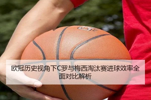 欧冠历史视角下C罗与梅西淘汰赛进球效率全面对比解析