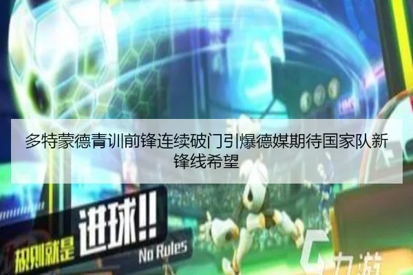 多特蒙德青训前锋连续破门引爆德媒期待国家队新锋线希望