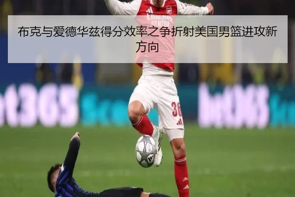 布克与爱德华兹得分效率之争折射美国男篮进攻新方向